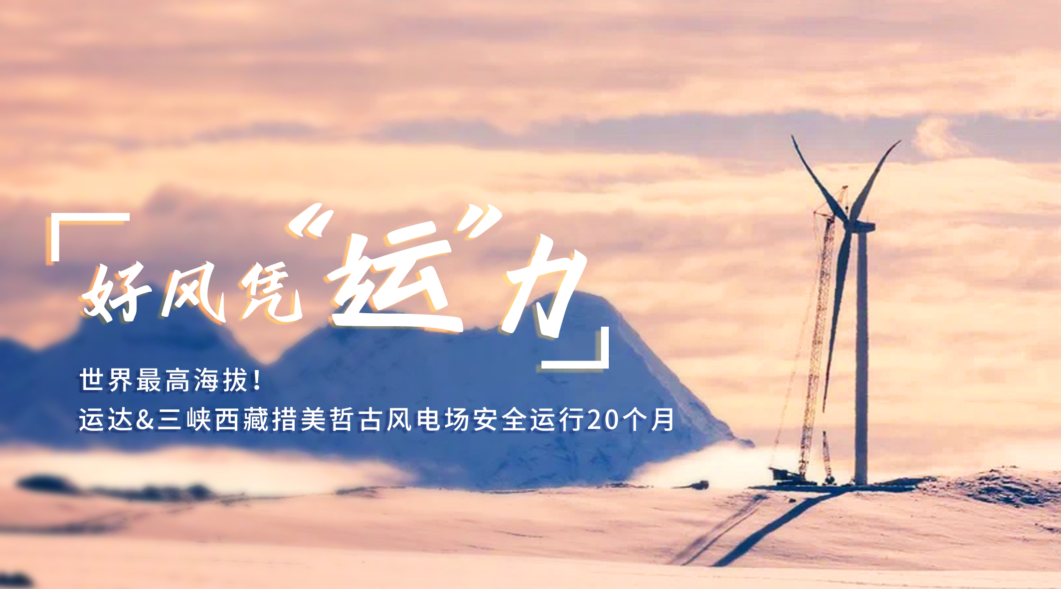 【好風憑“運”力】世界最高海拔！威尼斯9499登錄入口/三峽西藏措美哲古風電場安全運行20個月